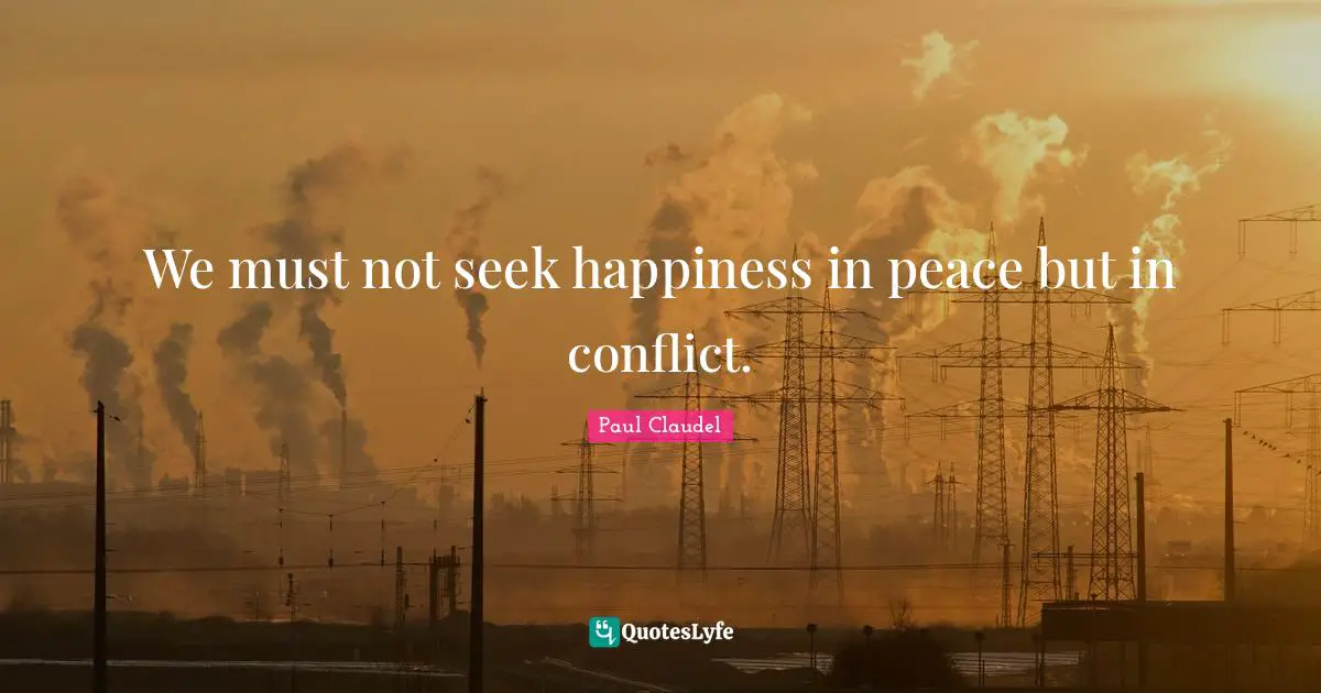 We must not seek happiness in peace but in conflict.