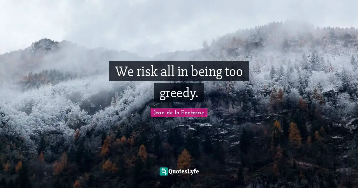 We risk all in being too greedy.