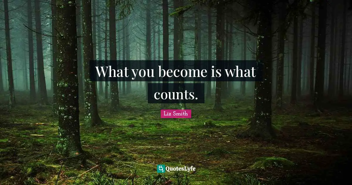What you become is what counts.