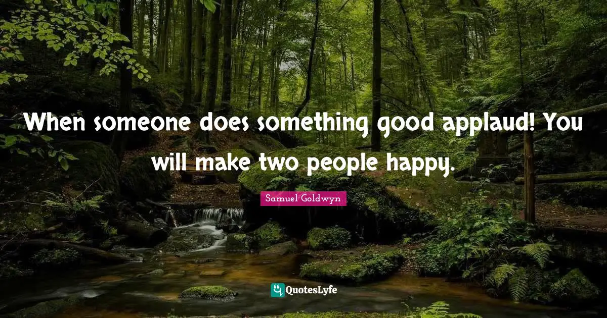 When someone does something good applaud! You will make two people happy.