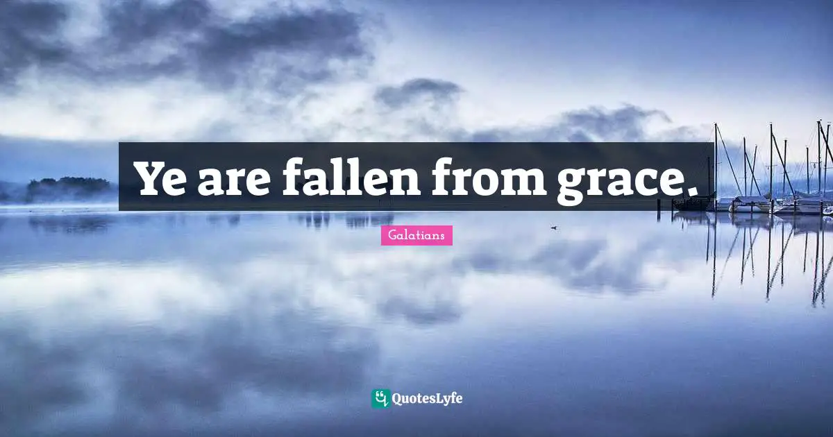 Ye are fallen from grace.