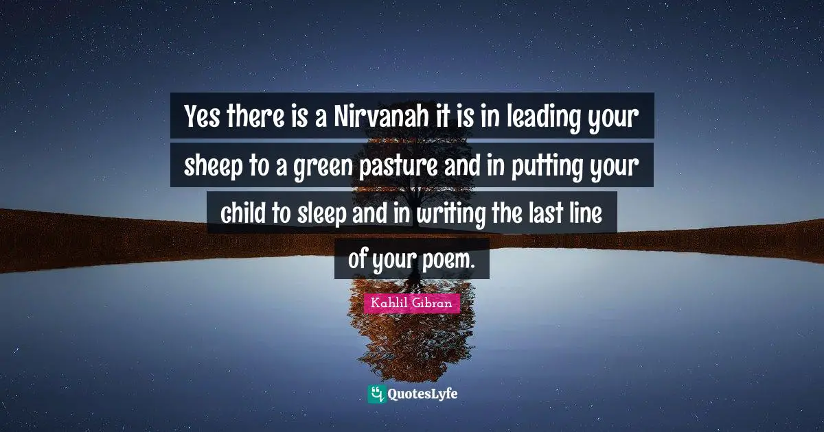 Yes there is a Nirvanah it is in leading your sheep to a green pasture and in putting your child to sleep and in writing the last line of your poem.