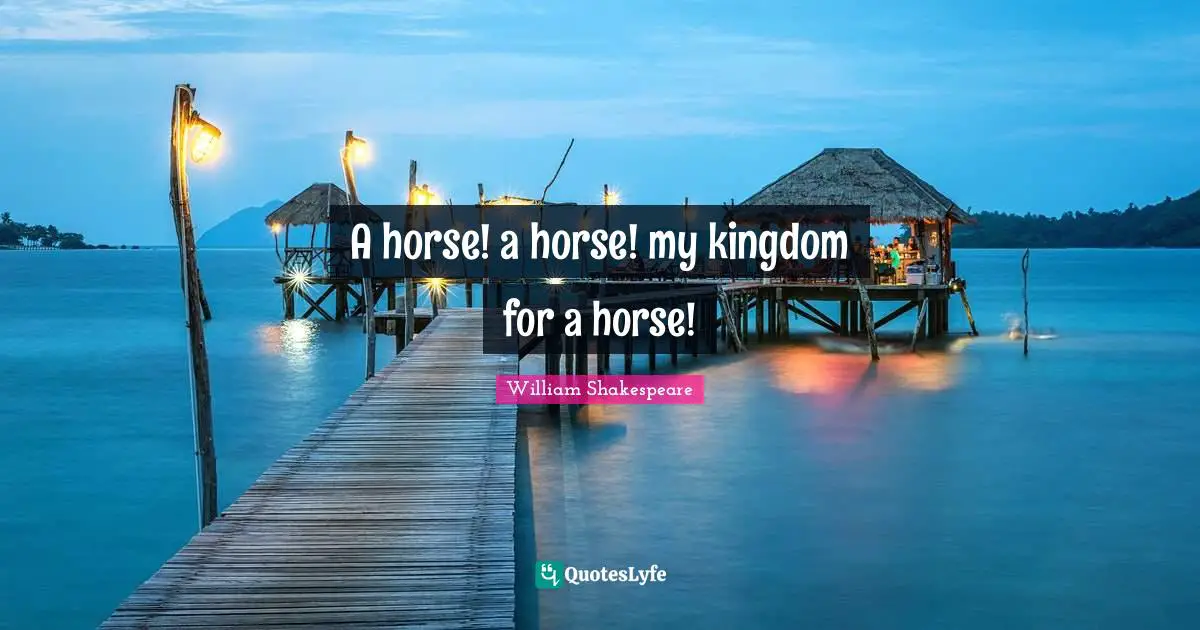 A horse! a horse! my kingdom for a horse!