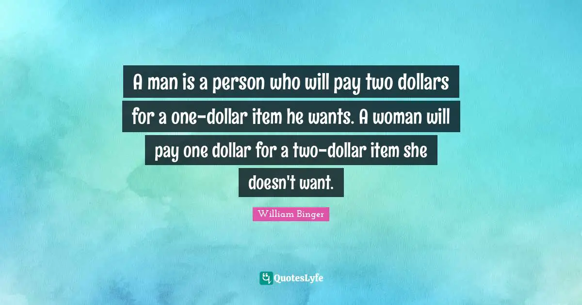 A man is a person who will pay two dollars for a one-dollar item he wants. A woman will pay one dollar for a two-dollar item she doesn't want.