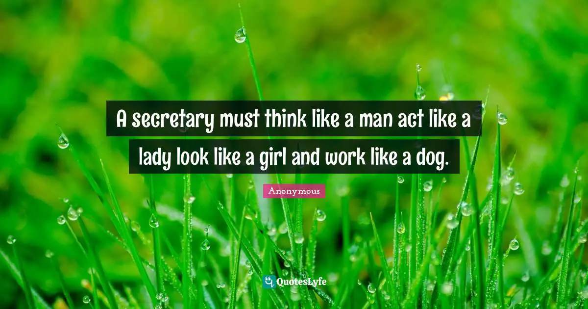 A secretary must think like a man act like a lady look like a girl and work like a dog.