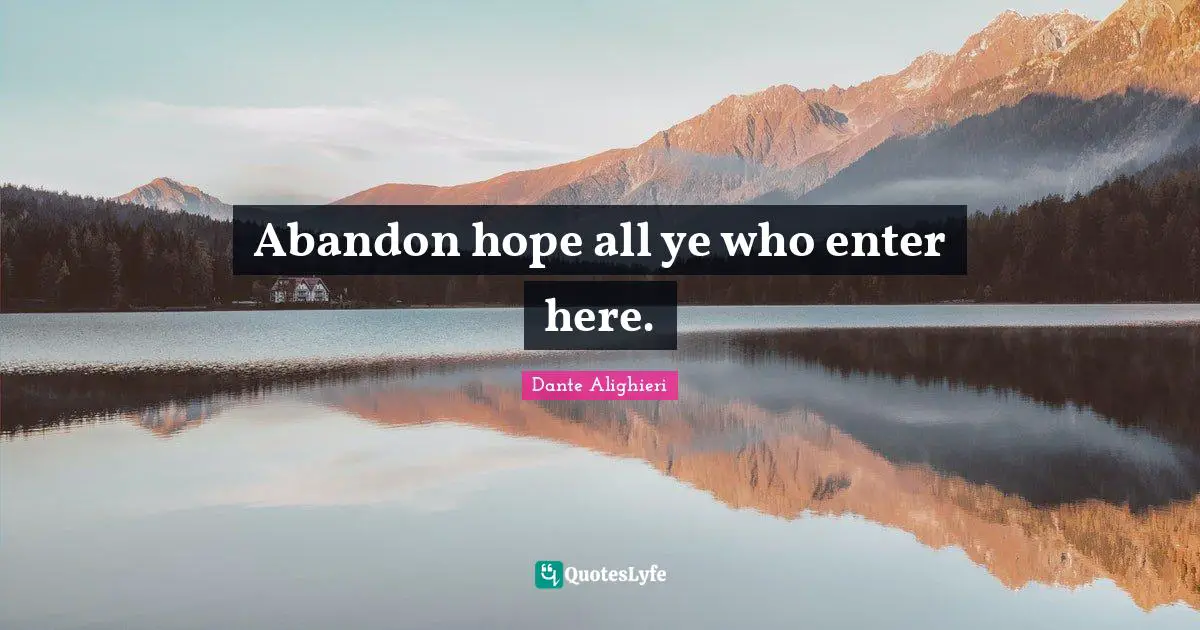 Abandon hope all ye who enter here.