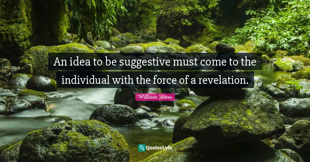 An idea to be suggestive must come to the individual with the force of a revelation.