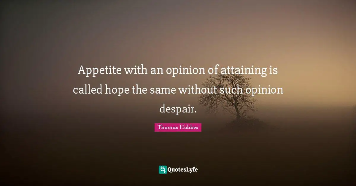 Appetite with an opinion of attaining is called hope the same without such opinion despair.