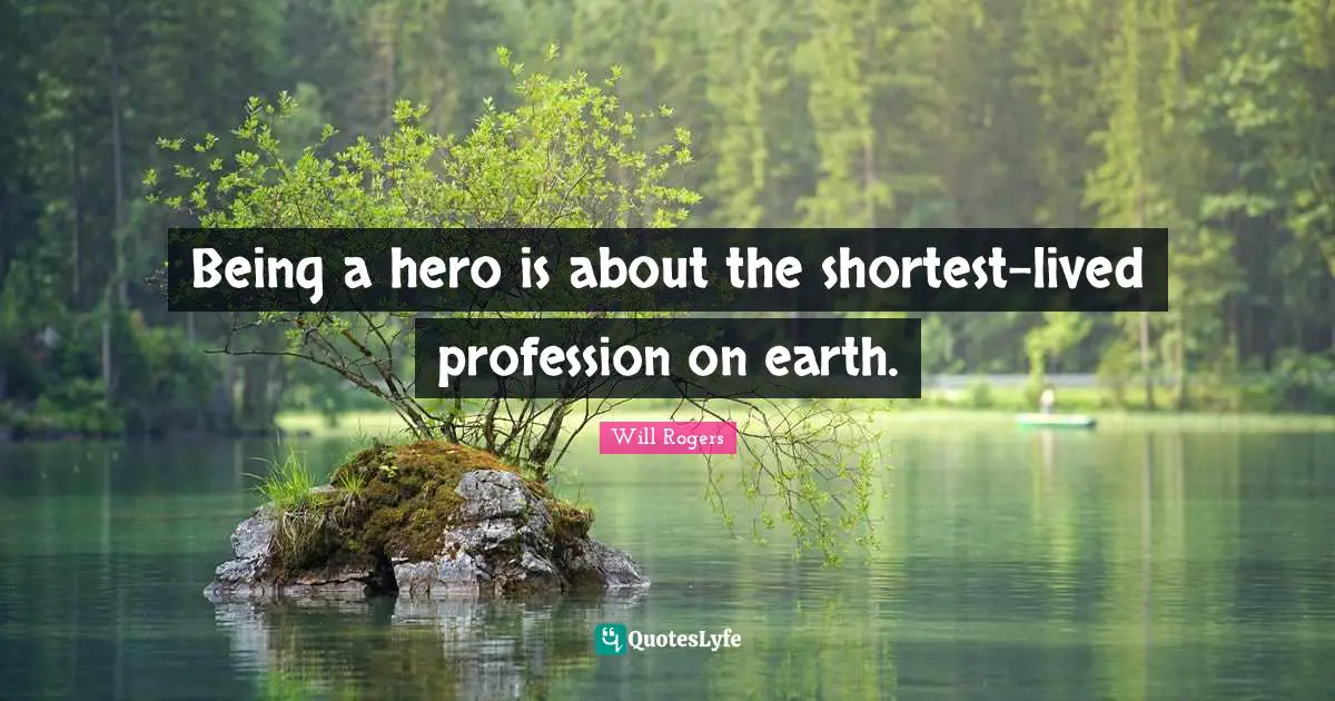 Being a hero is about the shortest-lived profession on earth.