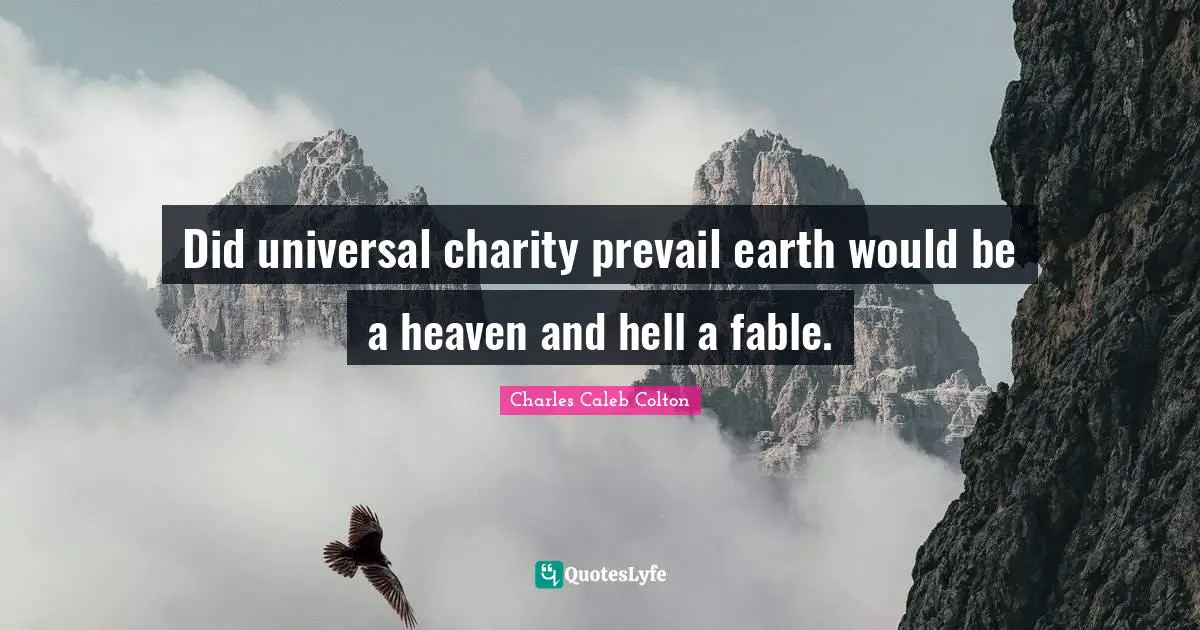 Did universal charity prevail earth would be a heaven and hell a fable.