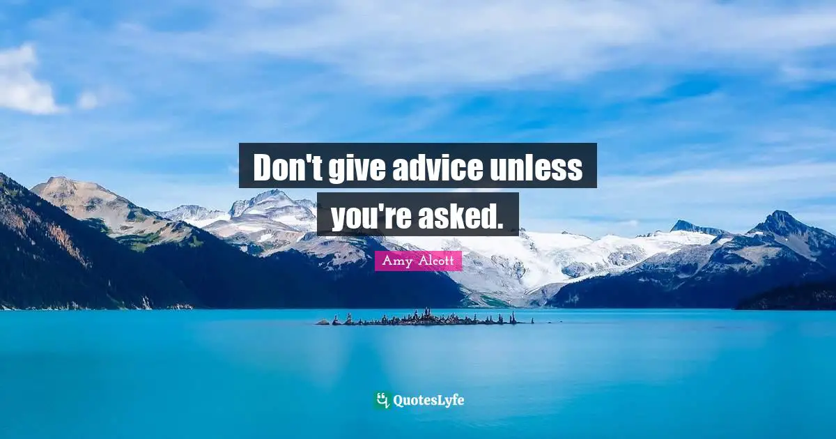 Don't give advice unless you're asked.