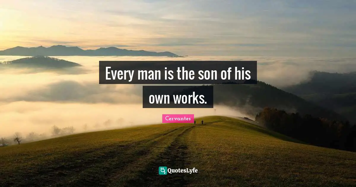 Every man is the son of his own works.