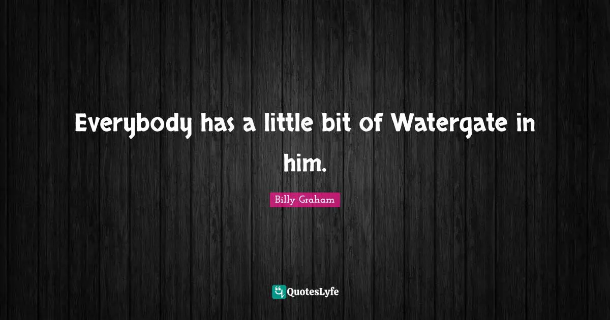 Everybody has a little bit of Watergate in him.