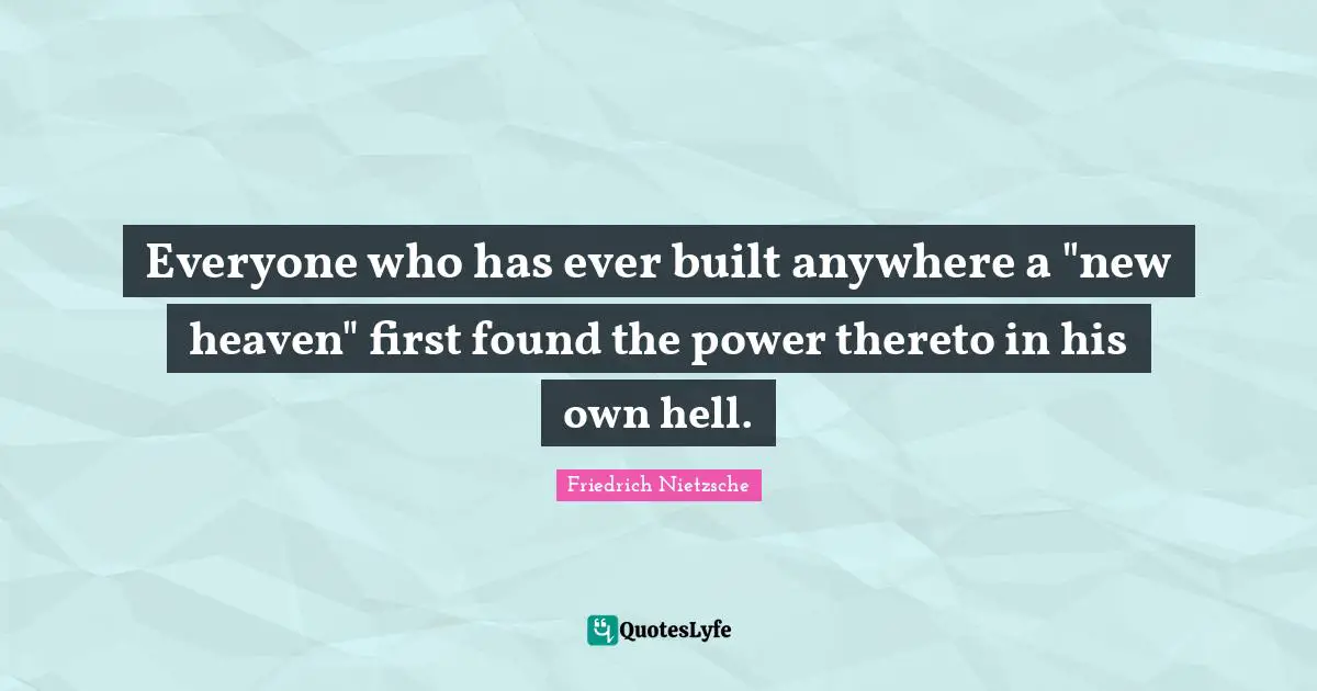 Everyone who has ever built anywhere a "new heaven" first found the power thereto in his own hell.