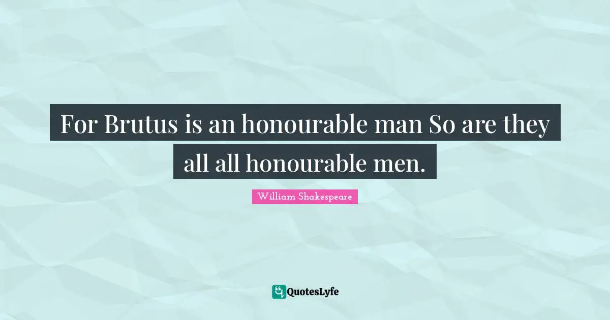 For Brutus is an honourable man So are they all all honourable men.