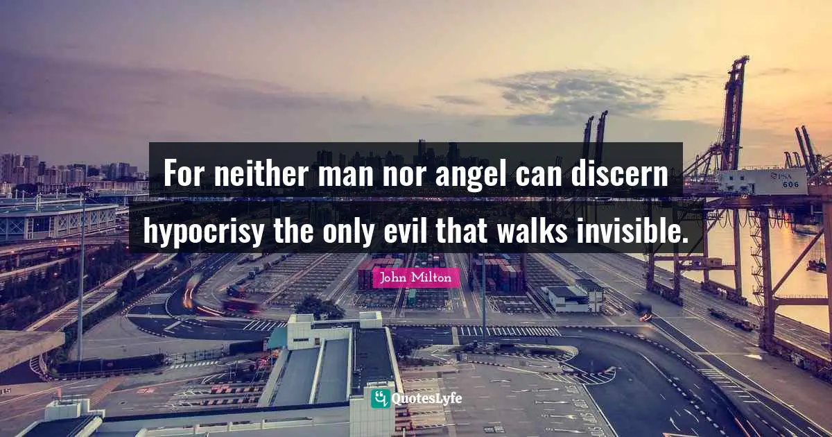For neither man nor angel can discern hypocrisy the only evil that walks invisible.