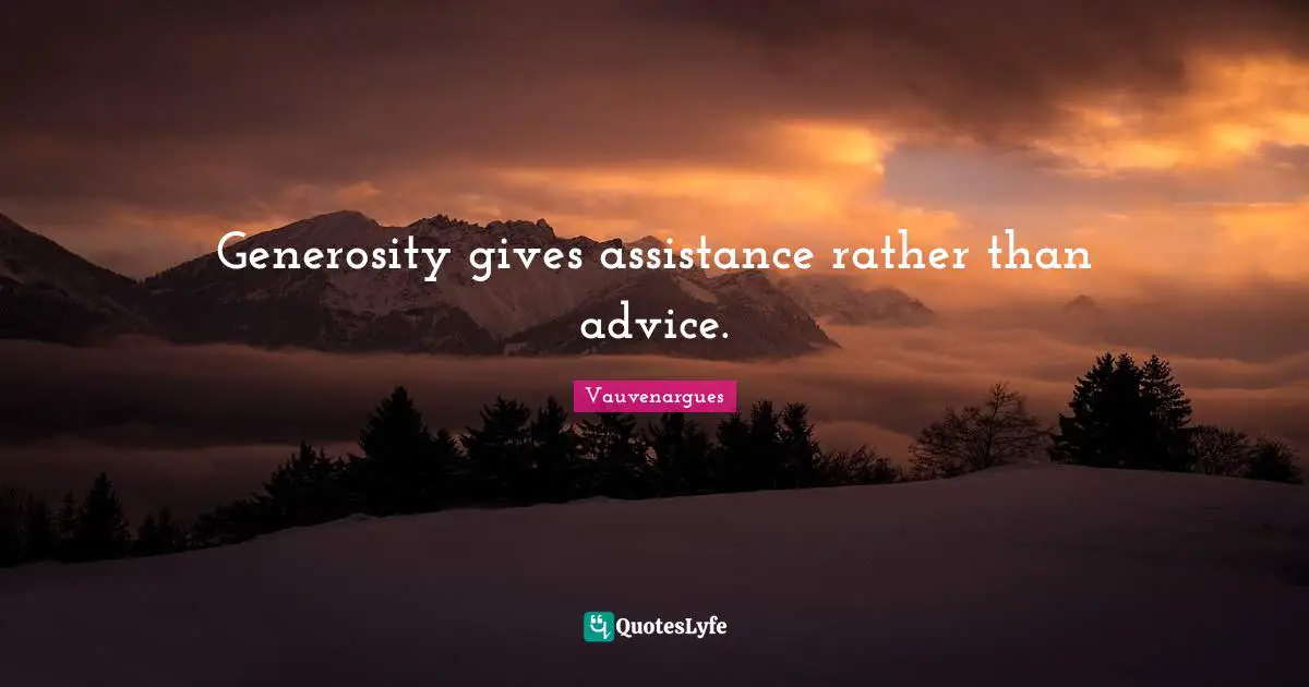 Generosity gives assistance rather than advice.