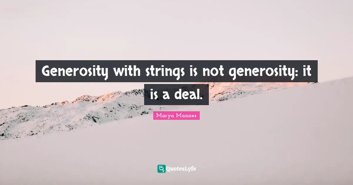 Generosity with strings is not generosity: it is a deal.