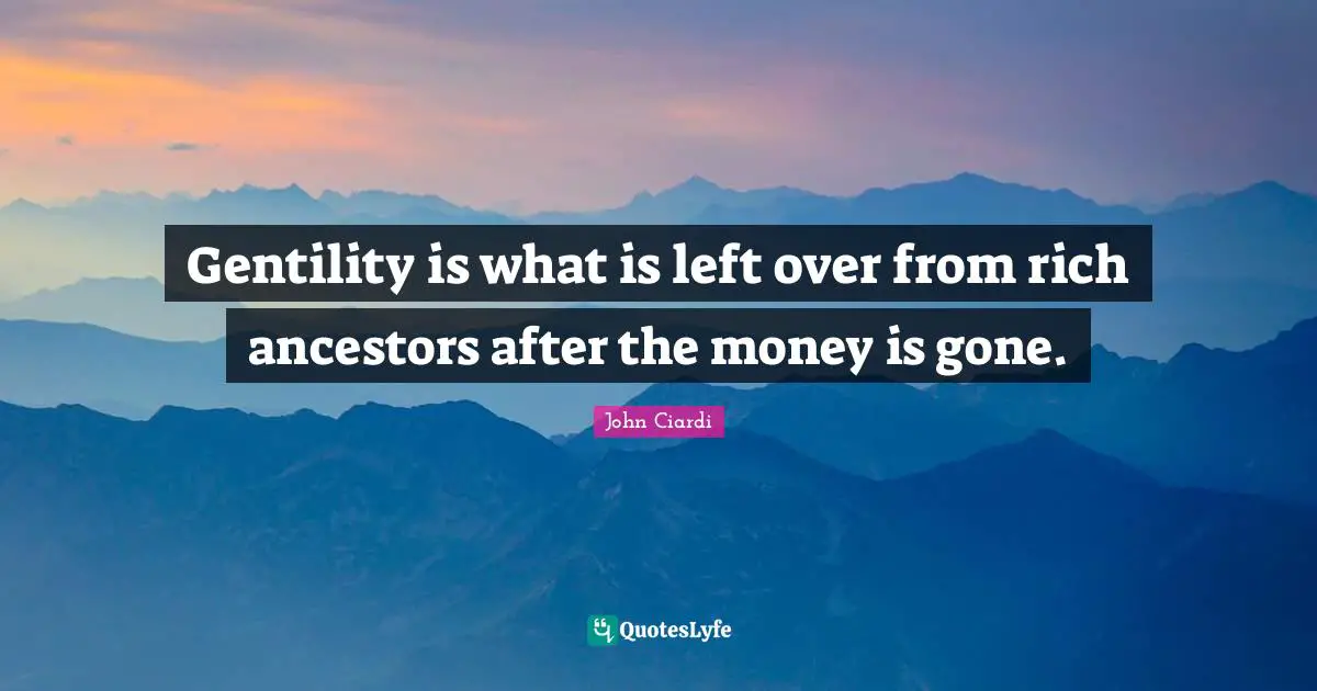 Gentility is what is left over from rich ancestors after the money is gone.
