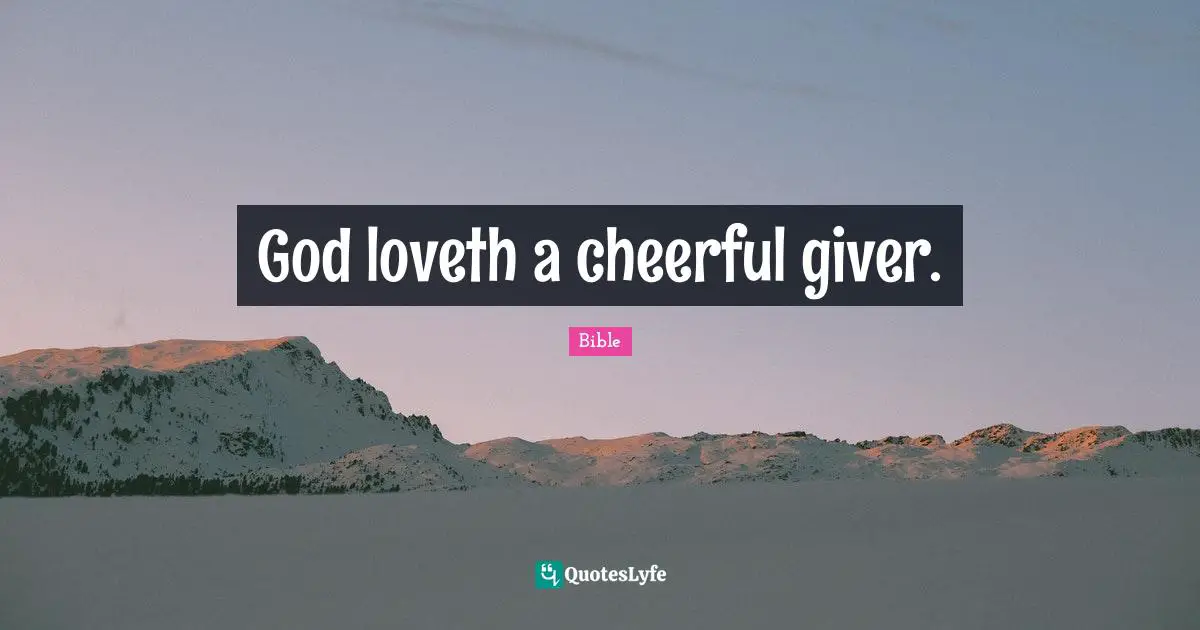 God loveth a cheerful giver.