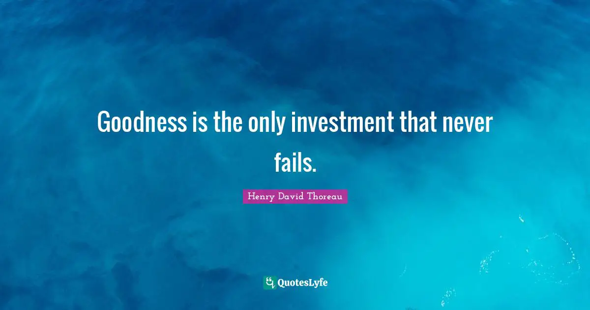 Goodness is the only investment that never fails.