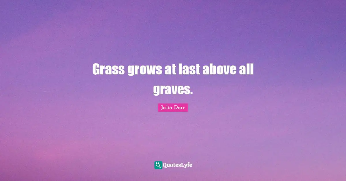 Grass grows at last above all graves.