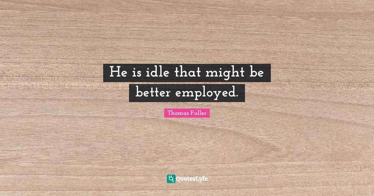 He is idle that might be better employed.