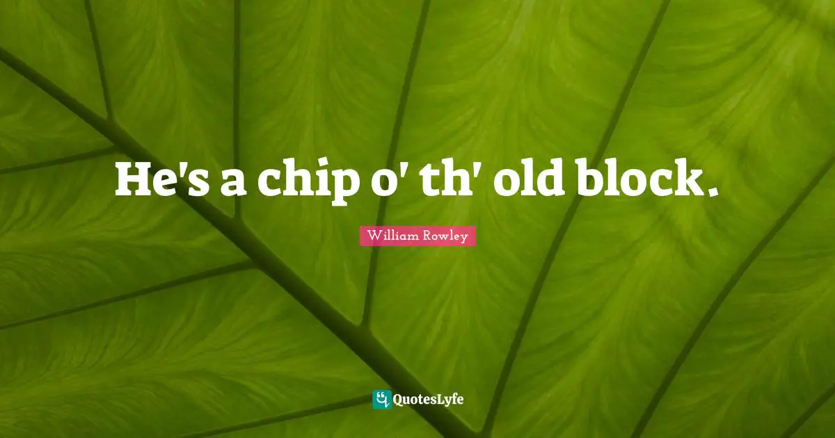 He's a chip o' th' old block.