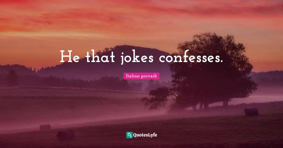 He that jokes confesses.