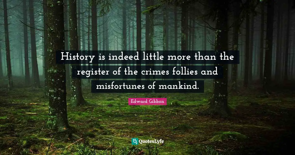 History is indeed little more than the register of the crimes follies and misfortunes of mankind.