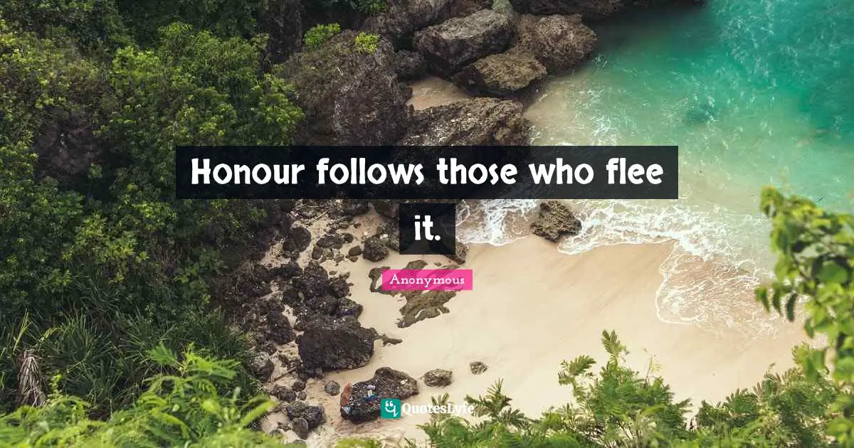 Honour follows those who flee it.