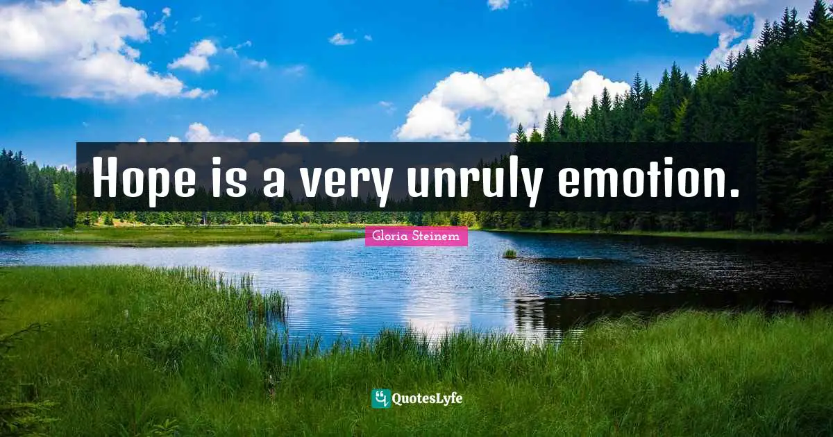 Hope is a very unruly emotion.