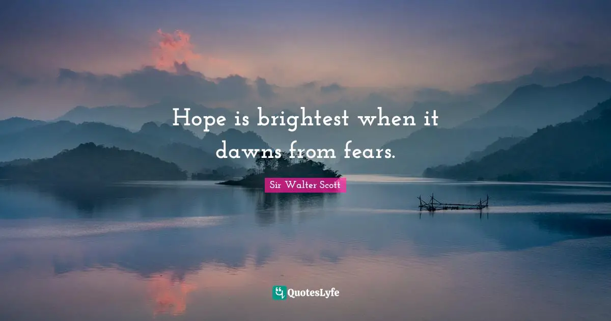 Hope is brightest when it dawns from fears.
