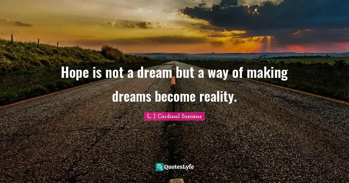 Hope is not a dream but a way of making dreams become reality.