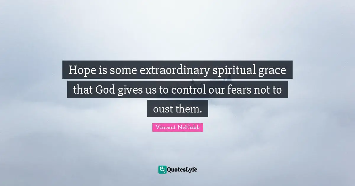 Hope is some extraordinary spiritual grace that God gives us to control our fears not to oust them.