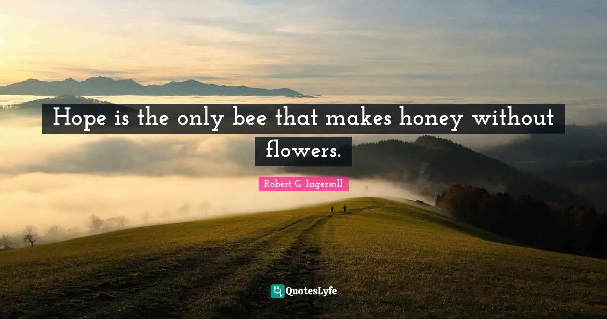 Hope is the only bee that makes honey without flowers.