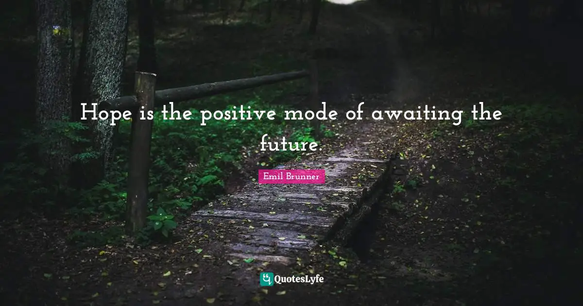 Hope is the positive mode of awaiting the future.