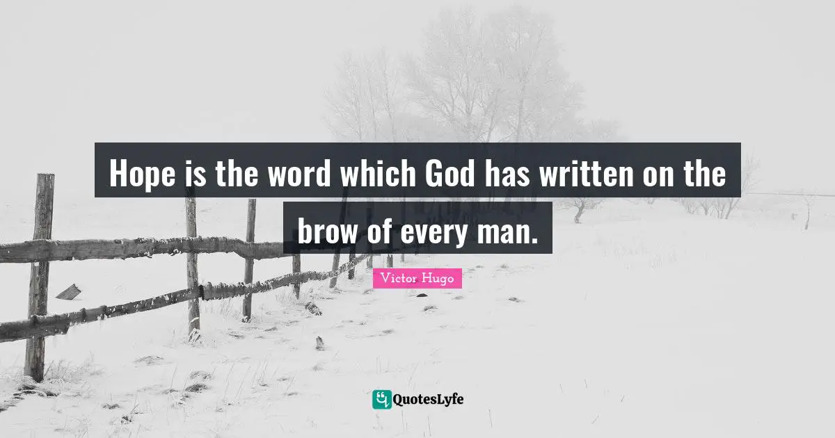 Hope is the word which God has written on the brow of every man.