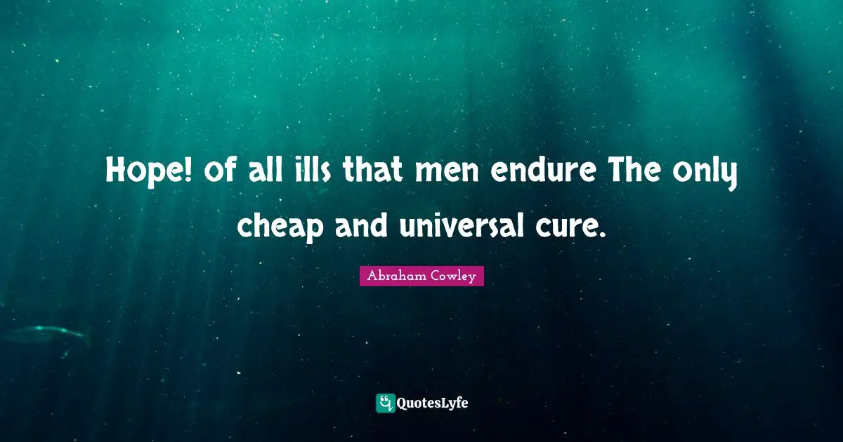 Hope! of all ills that men endure The only cheap and universal cure.