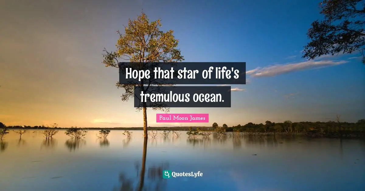 Hope that star of life's tremulous ocean.
