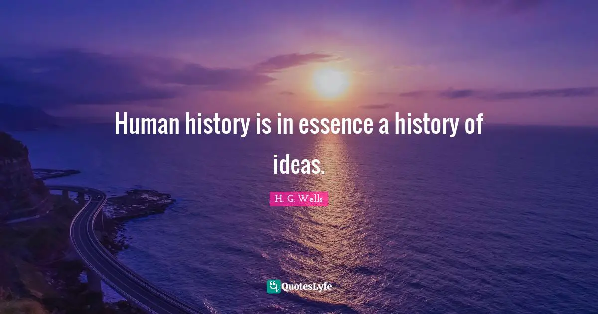 Human history is in essence a history of ideas.