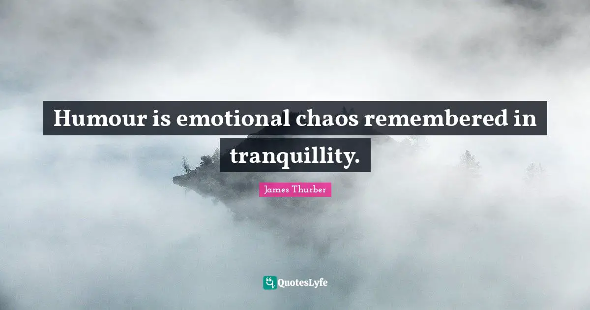 Humour is emotional chaos remembered in tranquillity.