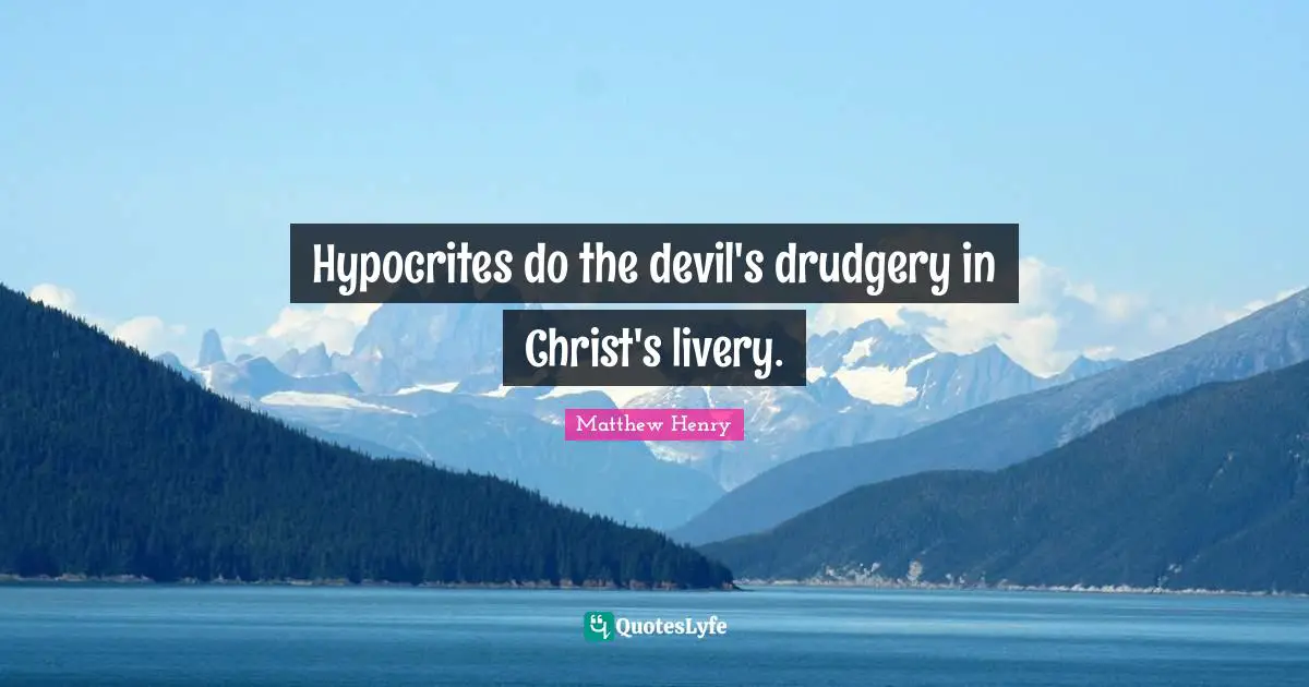 Hypocrites do the devil's drudgery in Christ's livery.