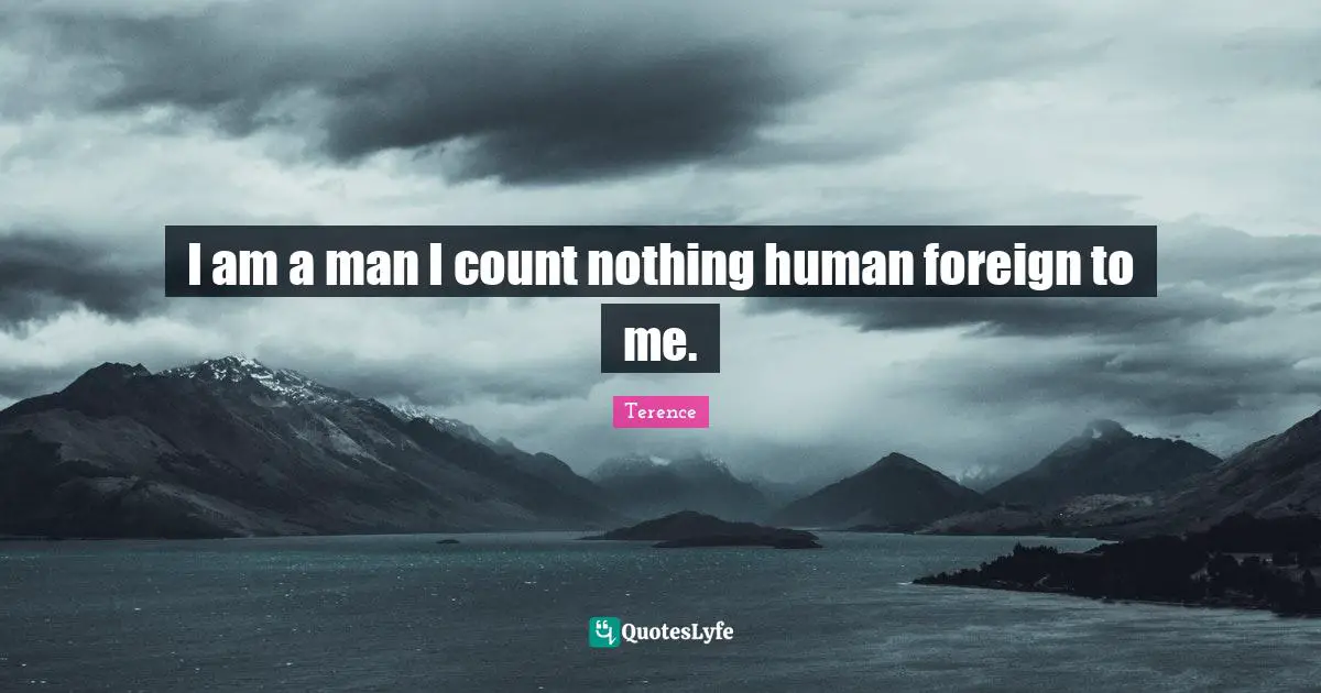I am a man I count nothing human foreign to me.
