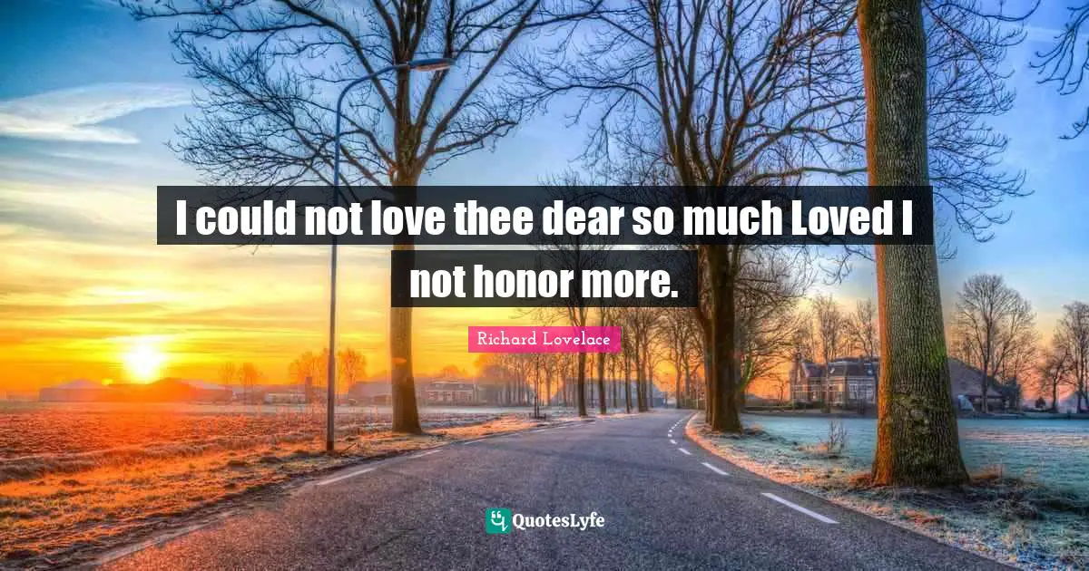 I could not love thee dear so much Loved I not honor more.