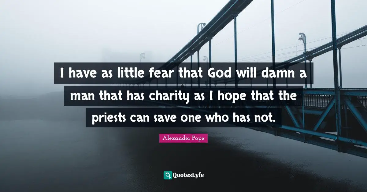 I have as little fear that God will damn a man that has charity as I hope that the priests can save one who has not.