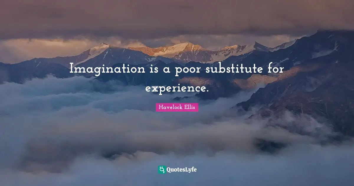 Imagination is a poor substitute for experience.