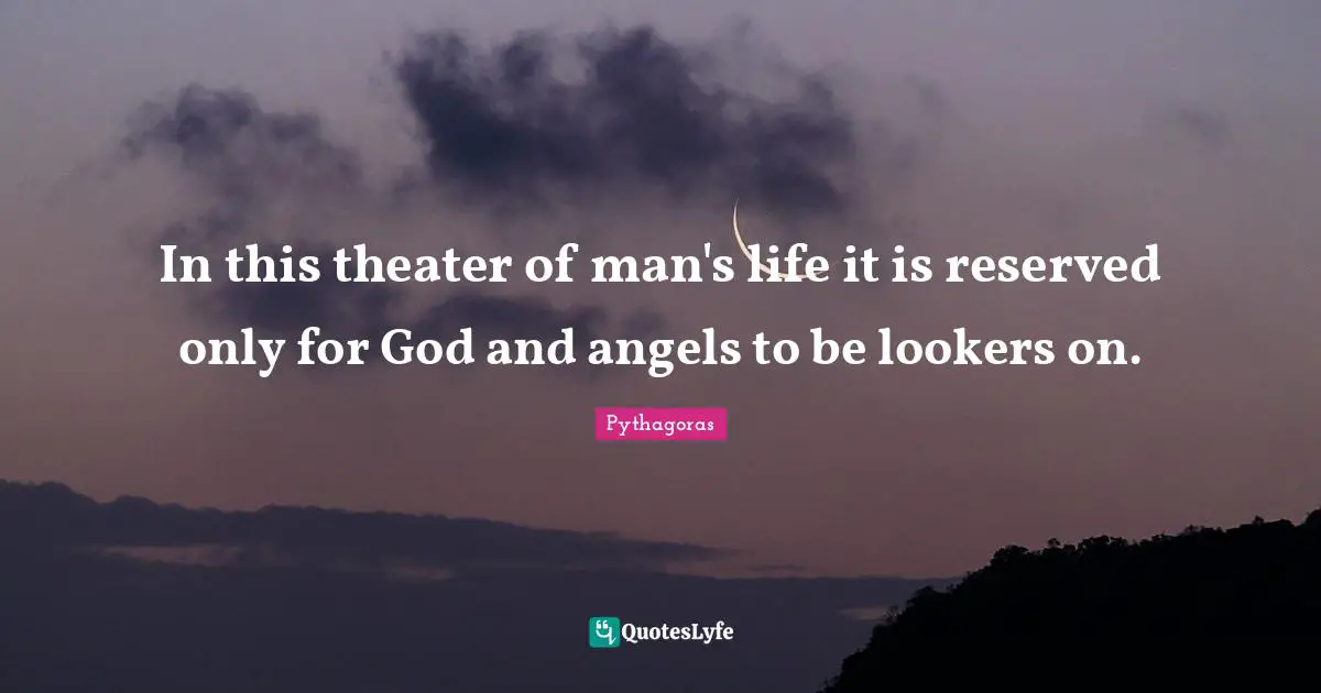 In this theater of man's life it is reserved only for God and angels to be lookers on.
