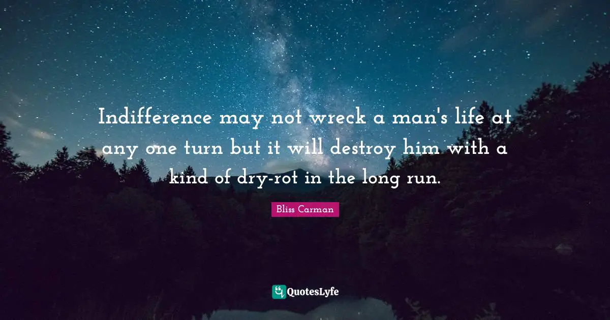Indifference may not wreck a man's life at any one turn but it will destroy him with a kind of dry-rot in the long run.