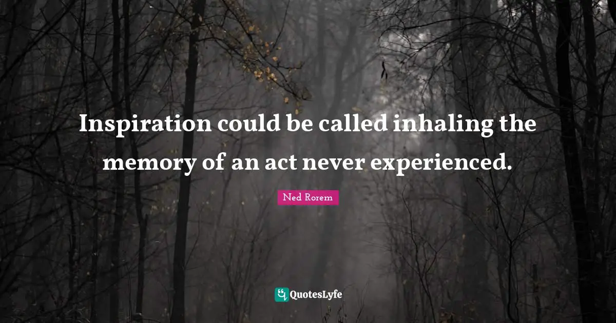 Inspiration could be called inhaling the memory of an act never experienced.